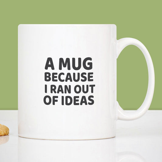 Mug with the message 'A mug because I ran out of ideas"