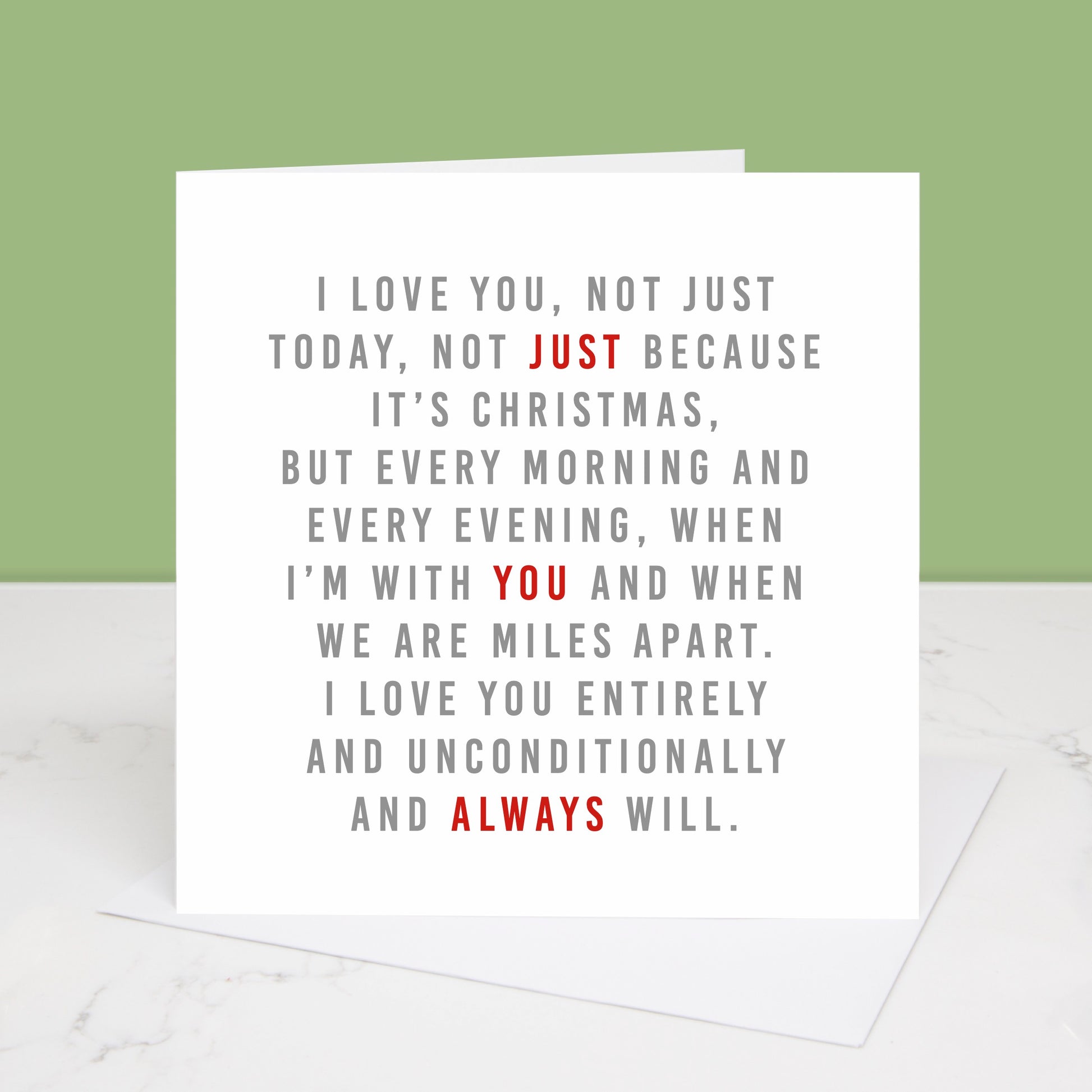 A Christmas card with the text 'I love you, not just today, not just because it's Christmas, but every morning and every evening, when I'm with you and when we are miles apart. I love you entirely and unconditionally and always will.