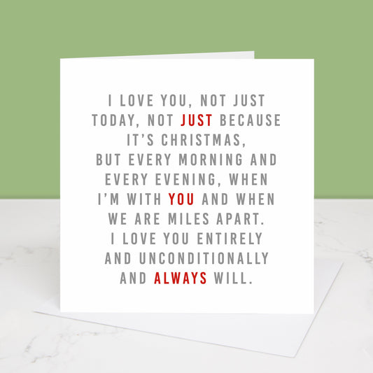 A Christmas card with the text 'I love you, not just today, not just because it's Christmas, but every morning and every evening, when I'm with you and when we are miles apart. I love you entirely and unconditionally and always will.