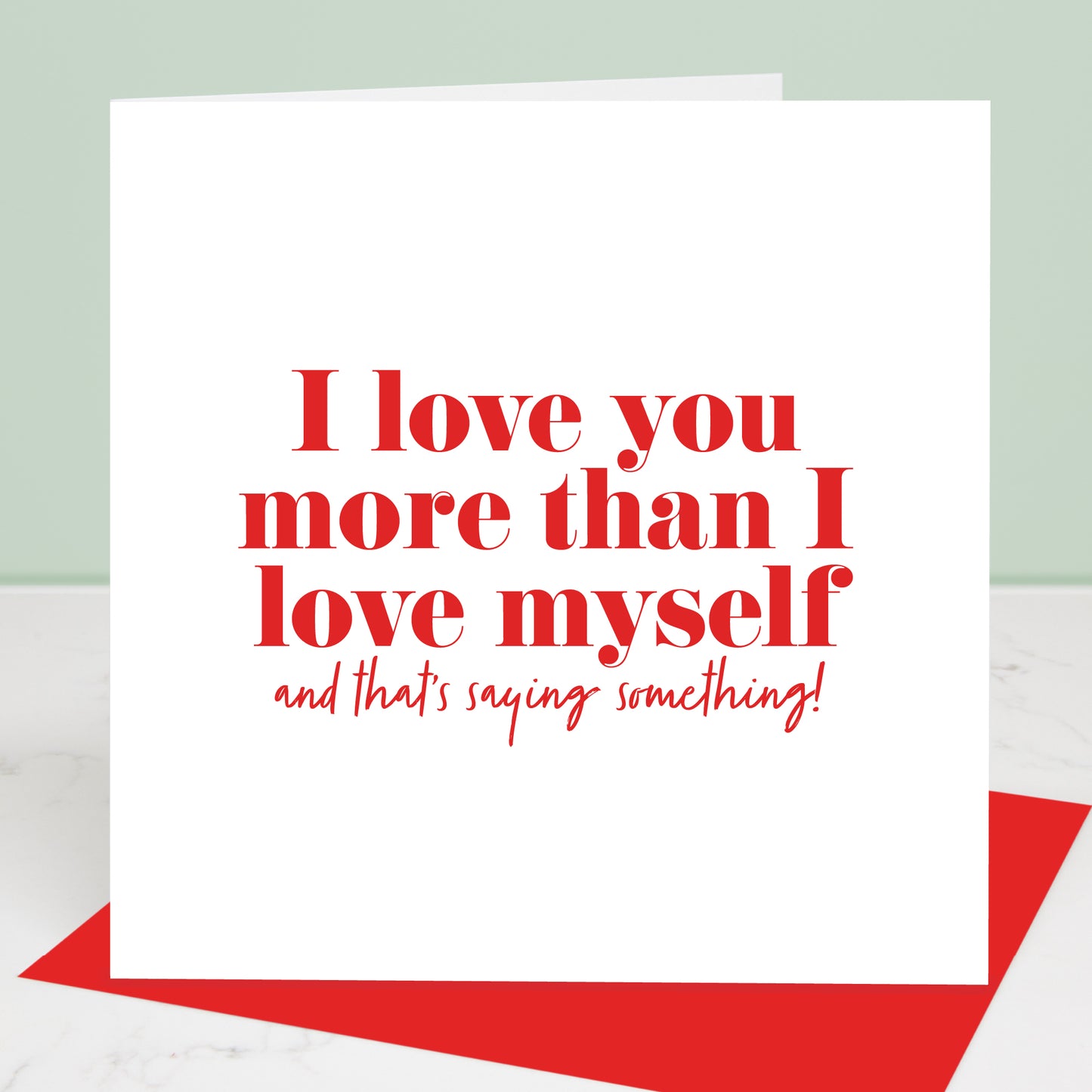 Greeting card with red text 'I love you more than I love myself and that's saying something!' on a white background.